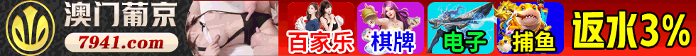 澳门葡京赌场★港澳特码100倍★ 真人返水高达3%